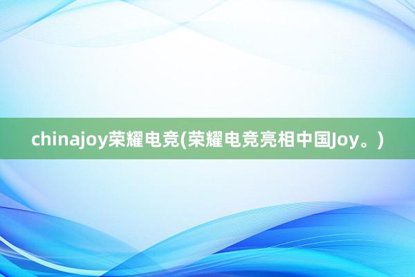 chinajoy荣耀电竞(荣耀电竞亮相中国Joy。)