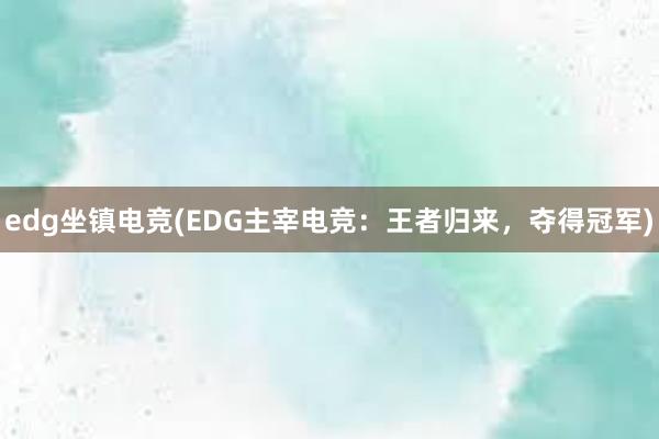 edg坐镇电竞(EDG主宰电竞：王者归来，夺得冠军)