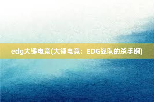 edg大锤电竞(大锤电竞：EDG战队的杀手锏)