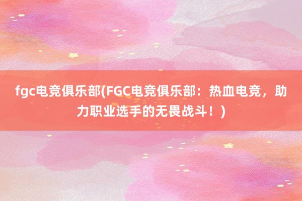 fgc电竞俱乐部(FGC电竞俱乐部：热血电竞，助力职业选手的无畏战斗！)