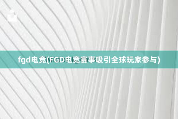 fgd电竞(FGD电竞赛事吸引全球玩家参与)