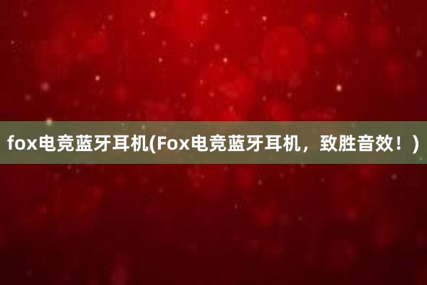 fox电竞蓝牙耳机(Fox电竞蓝牙耳机，致胜音效！)