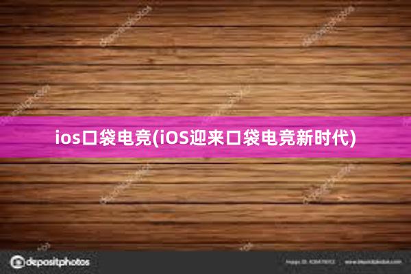 ios口袋电竞(iOS迎来口袋电竞新时代)