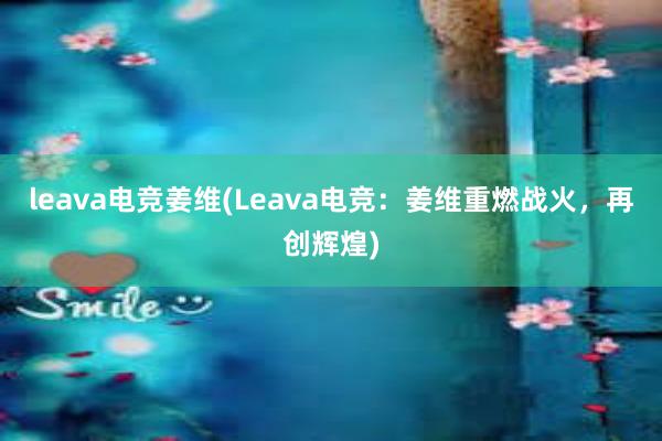 leava电竞姜维(Leava电竞：姜维重燃战火，再创辉煌)