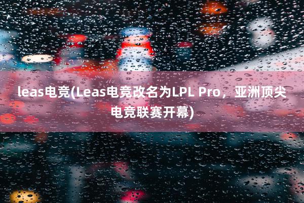 leas电竞(Leas电竞改名为LPL Pro，亚洲顶尖电竞联赛开幕)