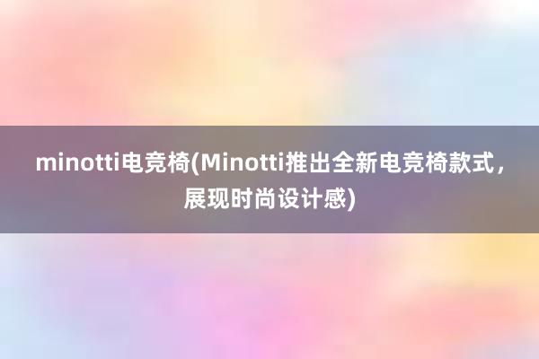 minotti电竞椅(Minotti推出全新电竞椅款式，展现时尚设计感)