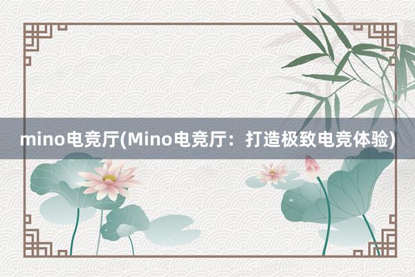 mino电竞厅(Mino电竞厅：打造极致电竞体验)