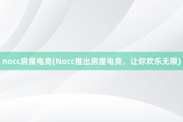 nocc房屋电竞(Nocc推出房屋电竞，让你欢乐无限)