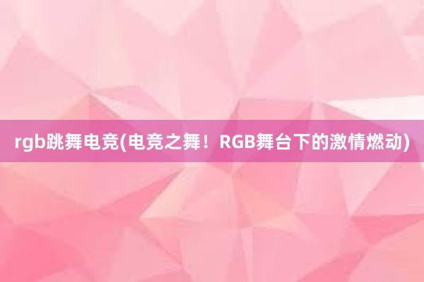 rgb跳舞电竞(电竞之舞！RGB舞台下的激情燃动)