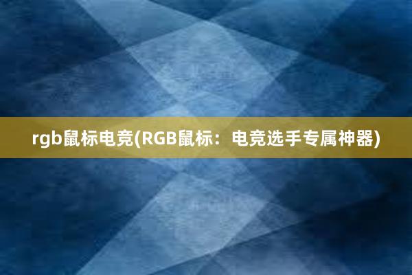 rgb鼠标电竞(RGB鼠标：电竞选手专属神器)