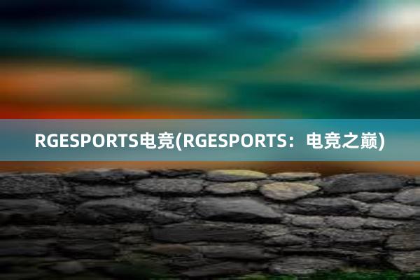 RGESPORTS电竞(RGESPORTS：电竞之巅)