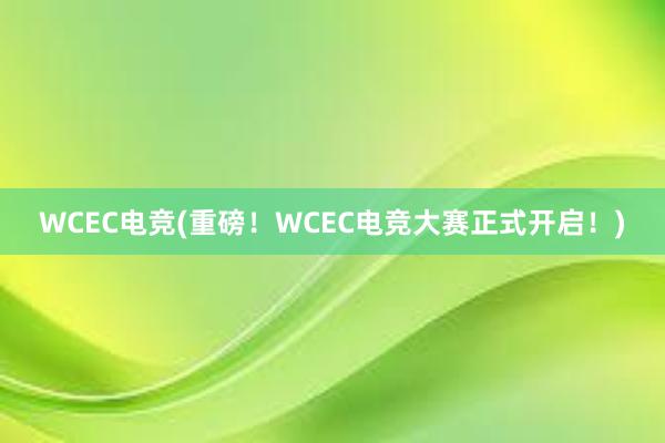 WCEC电竞(重磅！WCEC电竞大赛正式开启！)