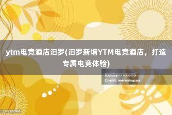 ytm电竞酒店汨罗(汨罗新增YTM电竞酒店，打造专属电竞体验)