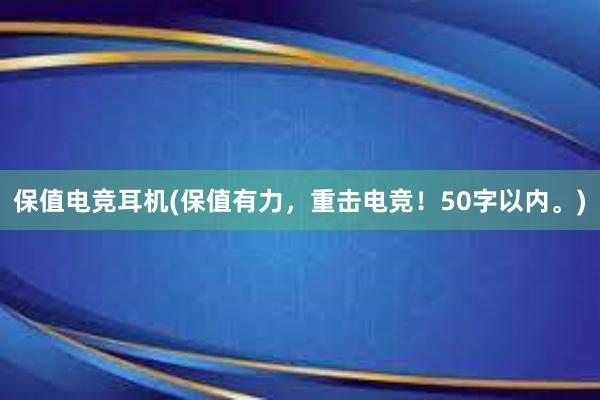 保值电竞耳机(保值有力，重击电竞！50字以内。)