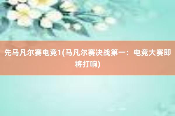 先马凡尔赛电竞1(马凡尔赛决战第一：电竞大赛即将打响)