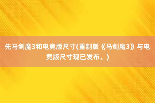 先马剑魔3和电竞版尺寸(重制版《马剑魔3》与电竞版尺寸现已发布。)