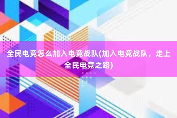 全民电竞怎么加入电竞战队(加入电竞战队，走上全民电竞之路)