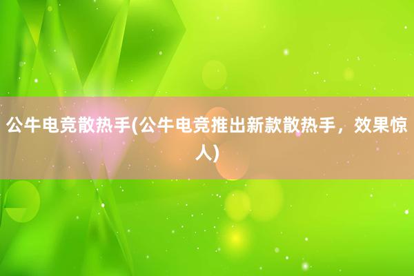 公牛电竞散热手(公牛电竞推出新款散热手，效果惊人)