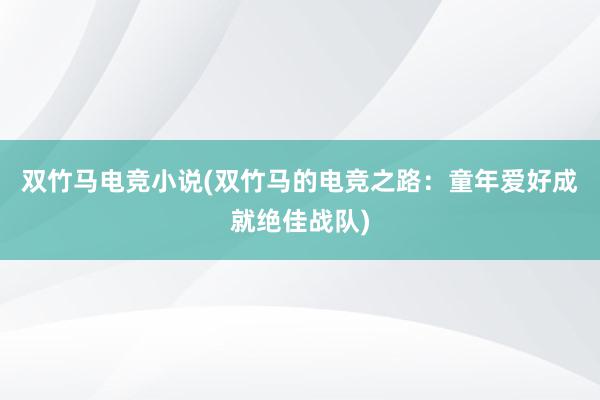 双竹马电竞小说(双竹马的电竞之路：童年爱好成就绝佳战队)