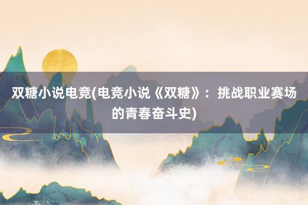 双糖小说电竞(电竞小说《双糖》：挑战职业赛场的青春奋斗史)