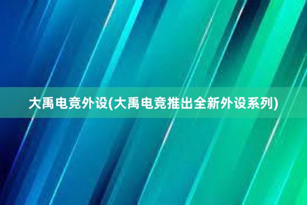 大禹电竞外设(大禹电竞推出全新外设系列)