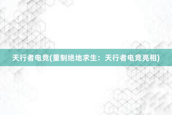 天行者电竞(重制绝地求生：天行者电竞亮相)