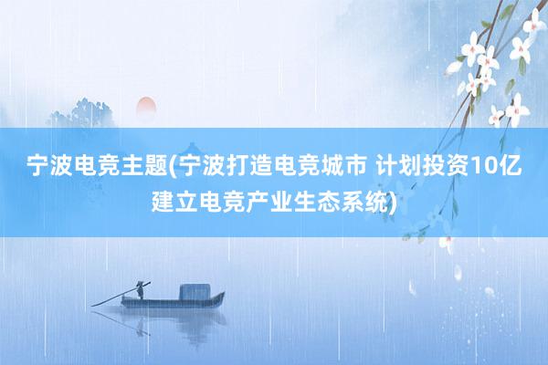 宁波电竞主题(宁波打造电竞城市 计划投资10亿建立电竞产业生态系统)