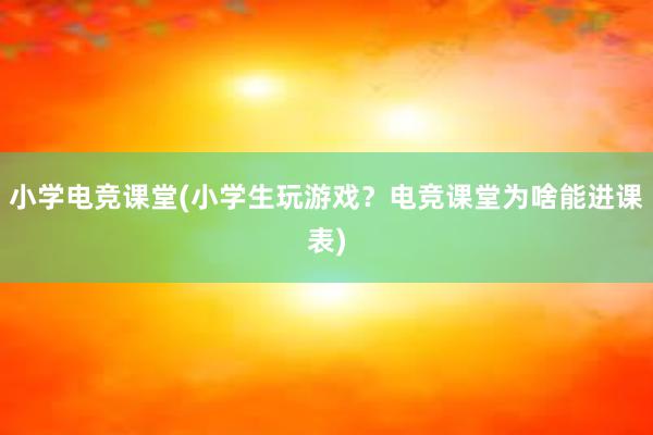 小学电竞课堂(小学生玩游戏？电竞课堂为啥能进课表)