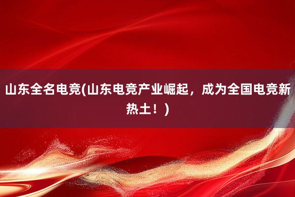 山东全名电竞(山东电竞产业崛起，成为全国电竞新热土！)