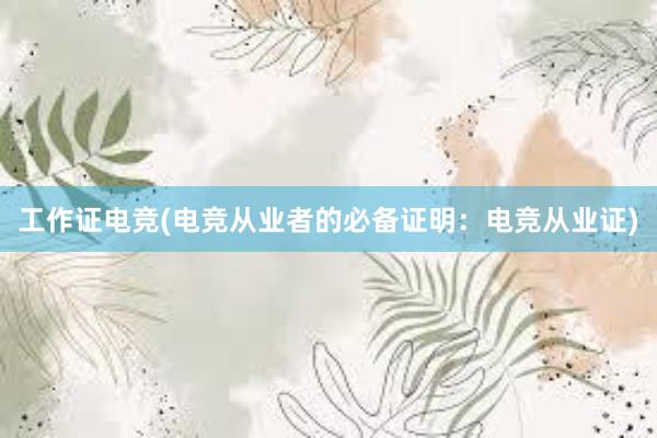 工作证电竞(电竞从业者的必备证明：电竞从业证)