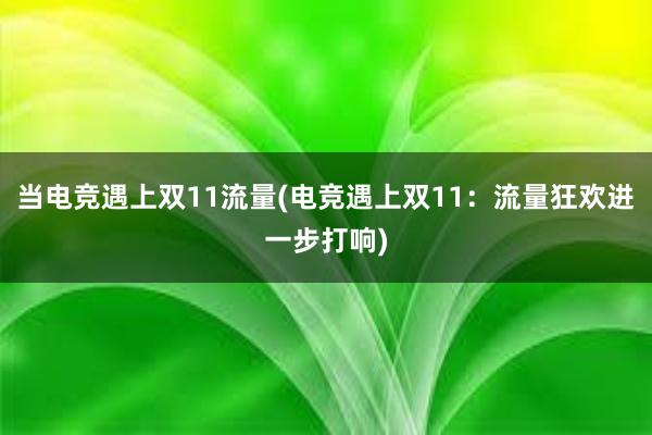 当电竞遇上双11流量(电竞遇上双11：流量狂欢进一步打响)