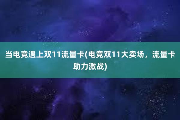 当电竞遇上双11流量卡(电竞双11大卖场，流量卡助力激战)