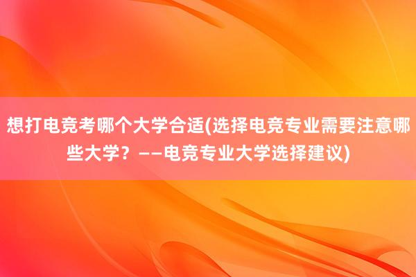 想打电竞考哪个大学合适(选择电竞专业需要注意哪些大学？——电竞专业大学选择建议)