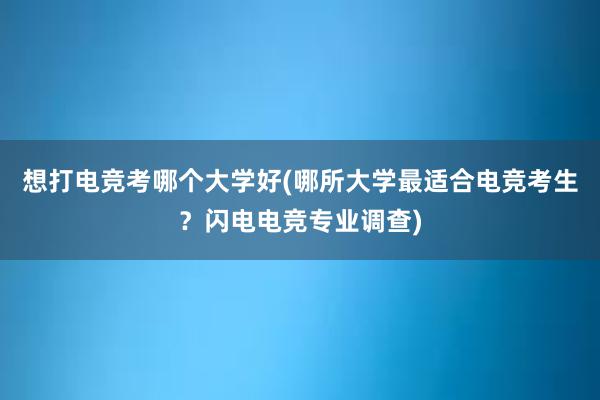 想打电竞考哪个大学好(哪所大学最适合电竞考生？闪电电竞专业调查)