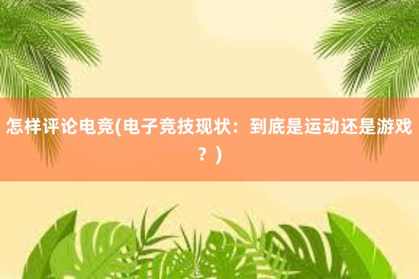 怎样评论电竞(电子竞技现状：到底是运动还是游戏？)