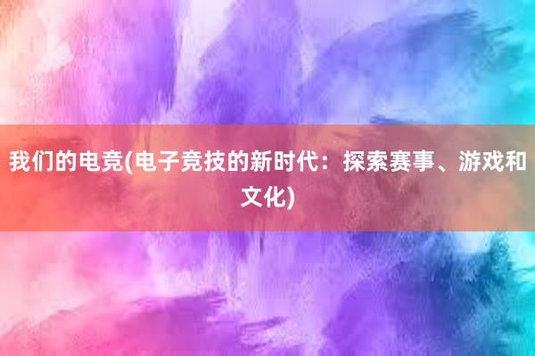 我们的电竞(电子竞技的新时代：探索赛事、游戏和文化)