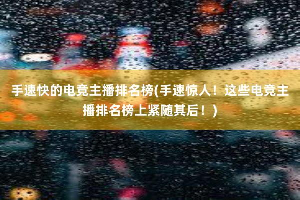 手速快的电竞主播排名榜(手速惊人！这些电竞主播排名榜上紧随其后！)