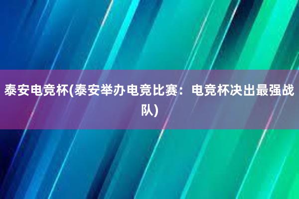 泰安电竞杯(泰安举办电竞比赛：电竞杯决出最强战队)