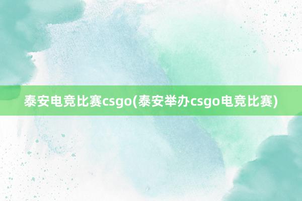 泰安电竞比赛csgo(泰安举办csgo电竞比赛)