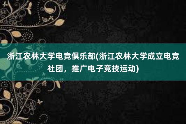 浙江农林大学电竞俱乐部(浙江农林大学成立电竞社团，推广电子竞技运动)