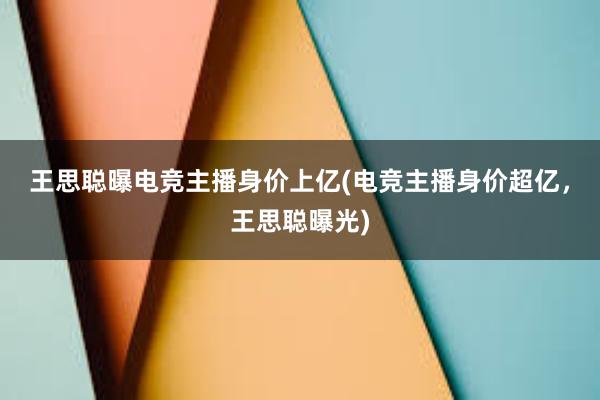 王思聪曝电竞主播身价上亿(电竞主播身价超亿，王思聪曝光)