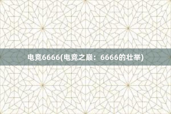 电竞6666(电竞之巅：6666的壮举)