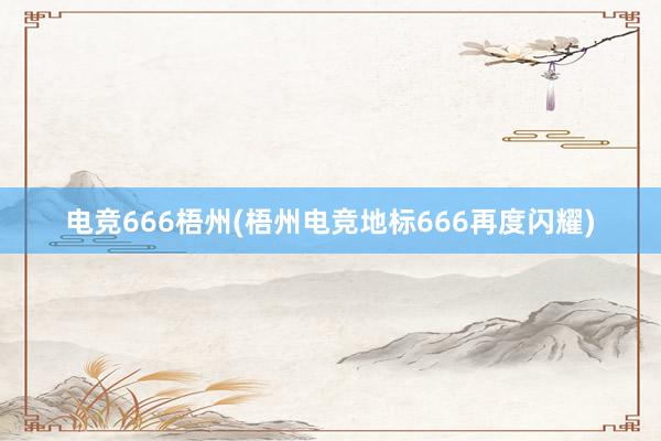 电竞666梧州(梧州电竞地标666再度闪耀)