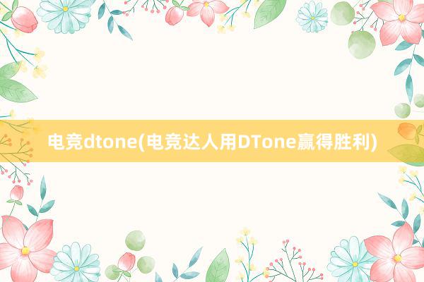 电竞dtone(电竞达人用DTone赢得胜利)