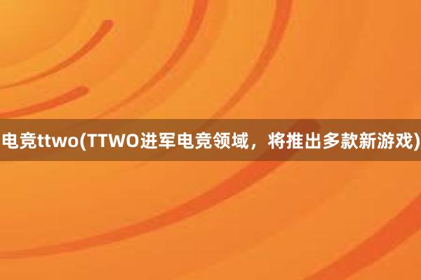 电竞ttwo(TTWO进军电竞领域，将推出多款新游戏)