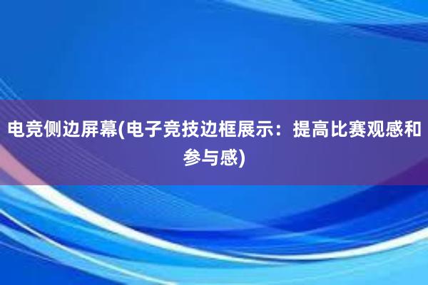 电竞侧边屏幕(电子竞技边框展示：提高比赛观感和参与感)