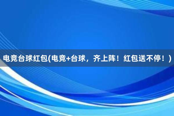 电竞台球红包(电竞+台球，齐上阵！红包送不停！)