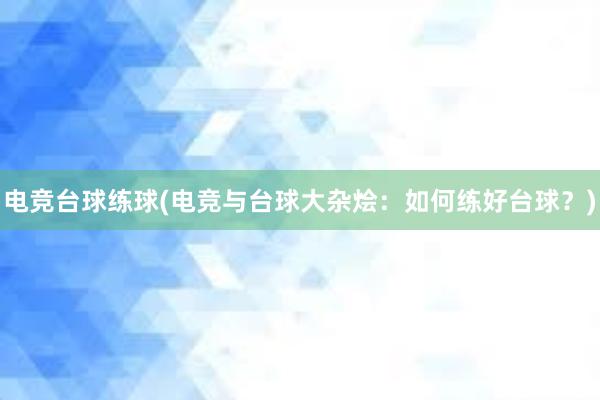 电竞台球练球(电竞与台球大杂烩：如何练好台球？)