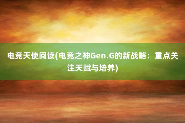 电竞天使阅读(电竞之神Gen.G的新战略：重点关注天赋与培养)