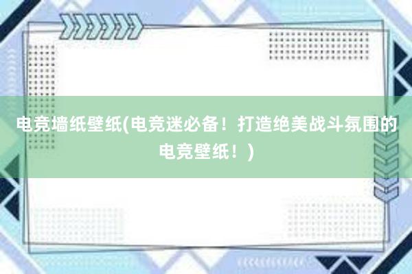 电竞墙纸壁纸(电竞迷必备！打造绝美战斗氛围的电竞壁纸！)